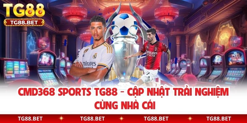 CMD368 Sports TG88 - Cập Nhật Trải Nghiệm Cùng Nhà Cái